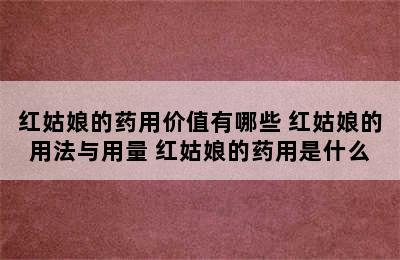 红姑娘的药用价值有哪些 红姑娘的用法与用量 红姑娘的药用是什么